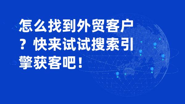 怎么找到外贸客户？快来试试搜索引擎获客吧！