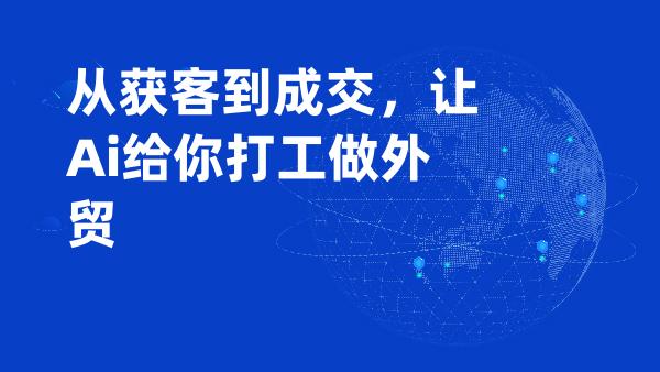 从获客到成交，让Ai给你打工做外贸