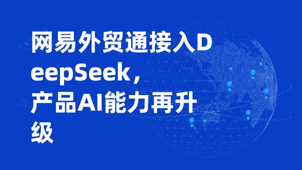 网易外贸通接入DeepSeek，产品AI能力再升级